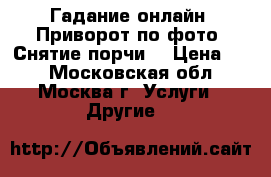 Гадание онлайн. Приворот по фото. Снятие порчи. › Цена ­ 1 - Московская обл., Москва г. Услуги » Другие   